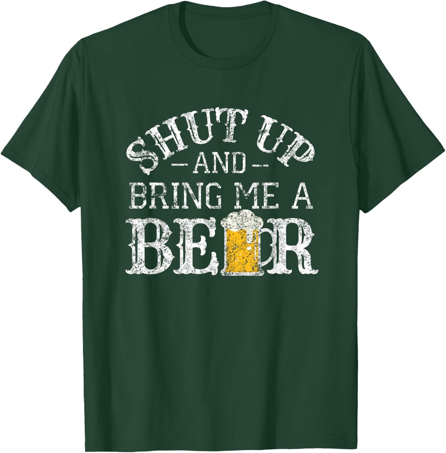 Fun Shut Up and Bring Me a Beer Distressed Design Novelty T-Shirt - T-Shirt | Forest