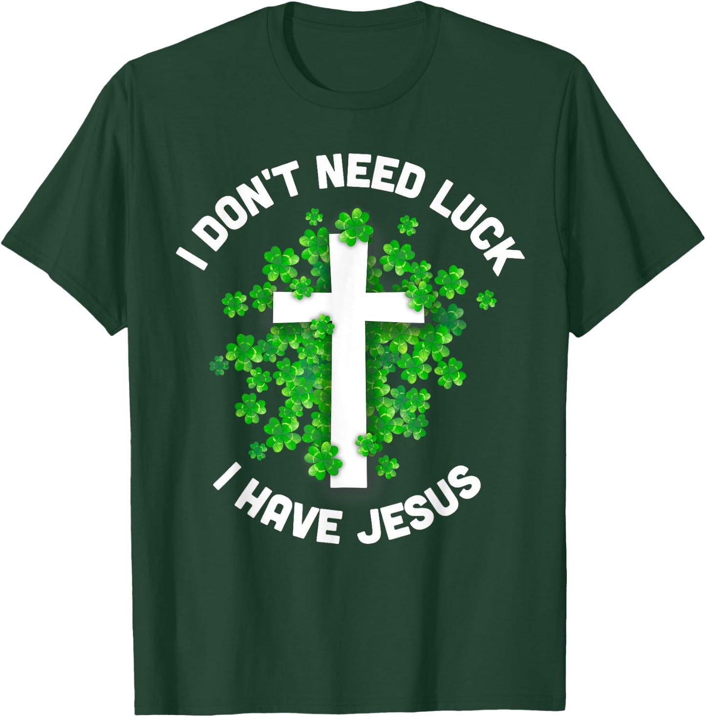 I Don't Need Luck I Have Jesus Christian St Patrick's Day T-Shirt - T-Shirt | Forest