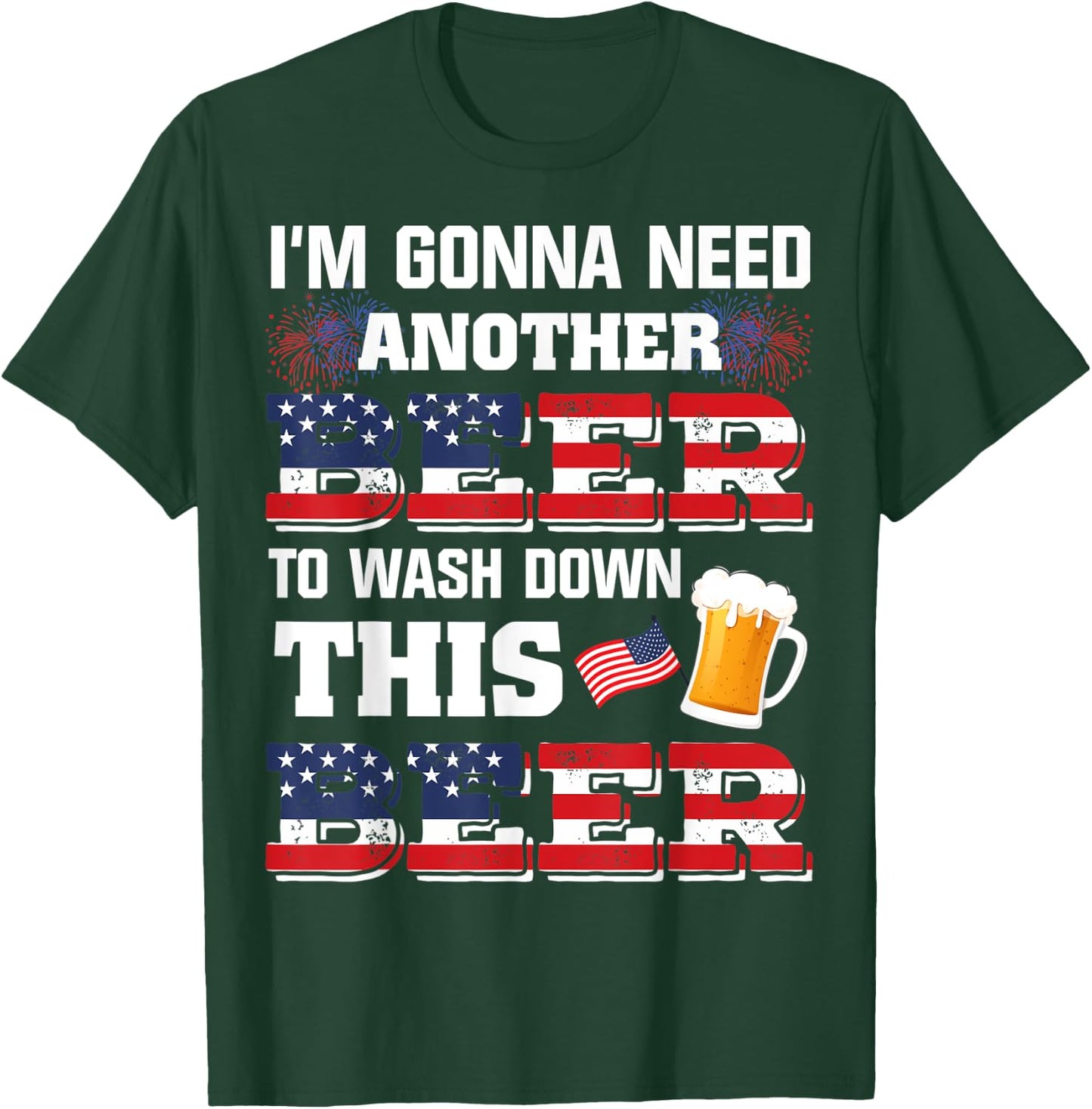 I'm Gonna Need Another Beer To Wash Down This Beer American T-Shirt - T-Shirt | Forest