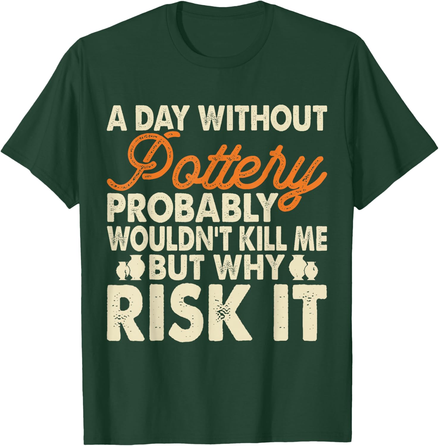 A Day Without Pottery Probably Wouldn't Kill Me But Why Risk T-Shirt - T-Shirt | Forest