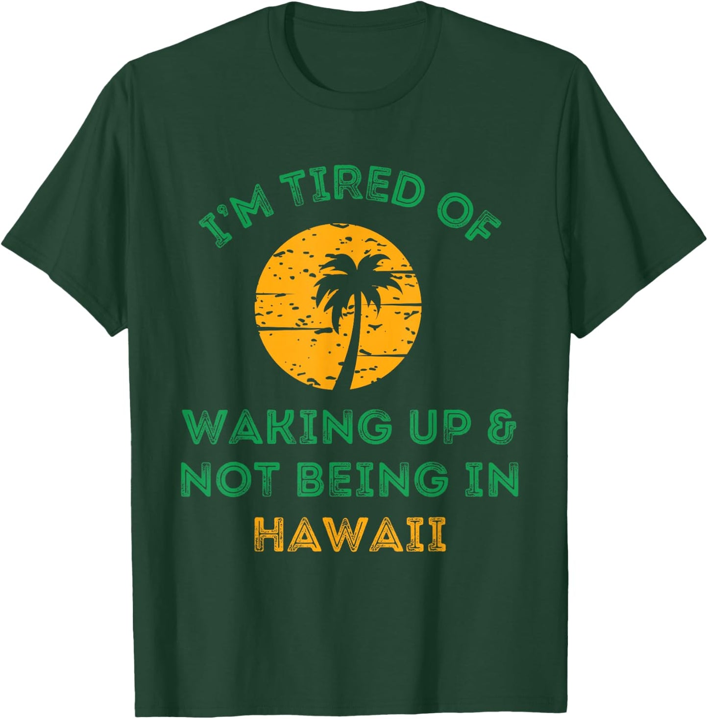 I'm Tired Of Waking Up And Not Being In Hawaii T-Shirt - T-Shirt | Forest