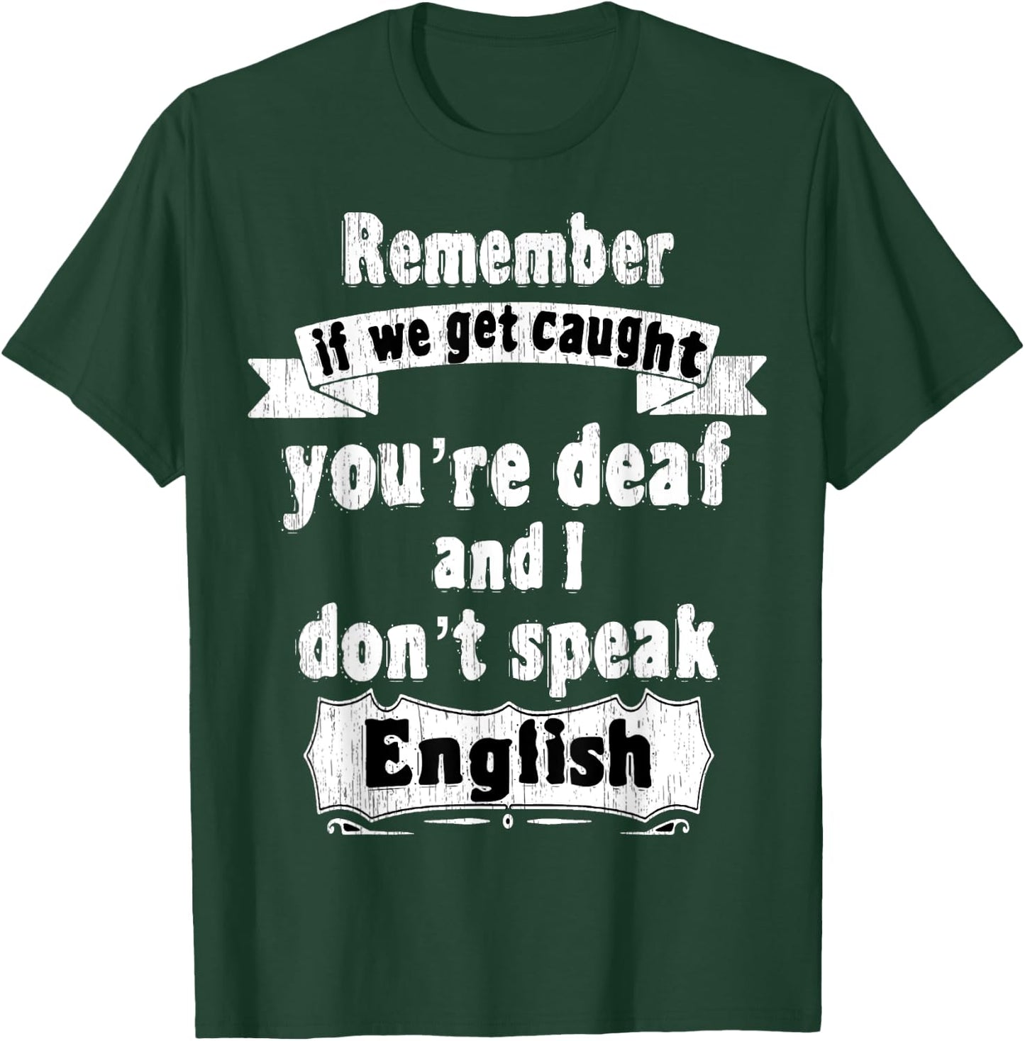 Remember if we get caught you're deaf i don't speak English T-Shirt - T-Shirt | Forest