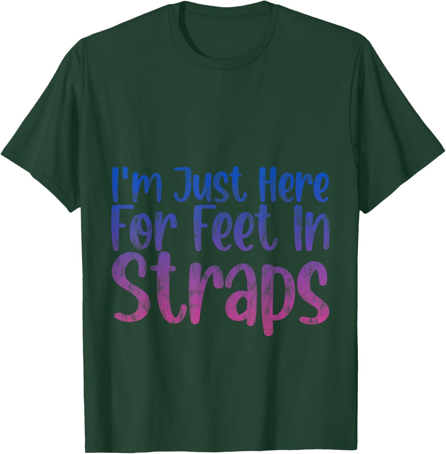 I'm Just Here For Feet In Straps T-Shirt - T-Shirt | Forest