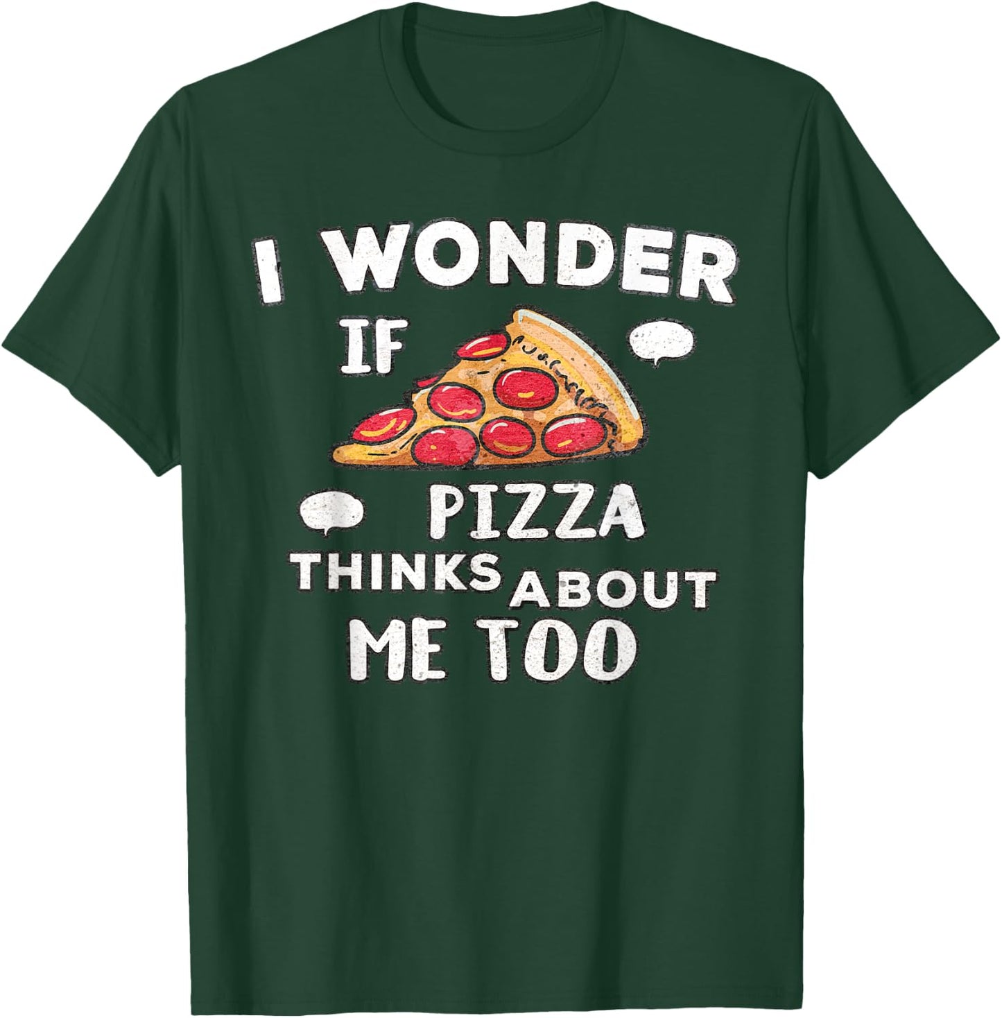 I Wonder if Pizza Thinks About Me Too - Great for Food Lover T-Shirt - T-Shirt | Forest