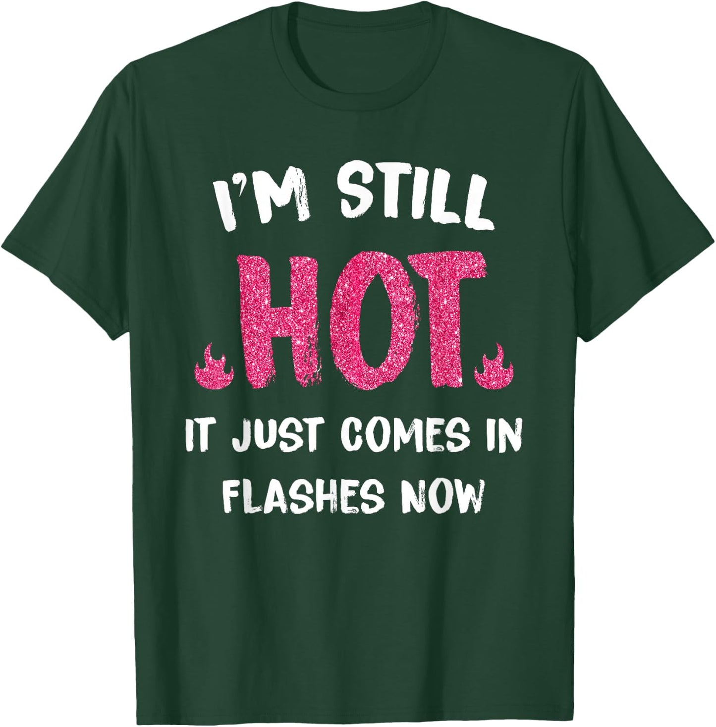 I'm Still Hot It Just Comes in Flashes Now T-Shirt - T-Shirt | Forest