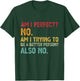 Am I Perfect? No. Am I Trying To Be A Better Person Funny T-Shirt - T-Shirt | Forest