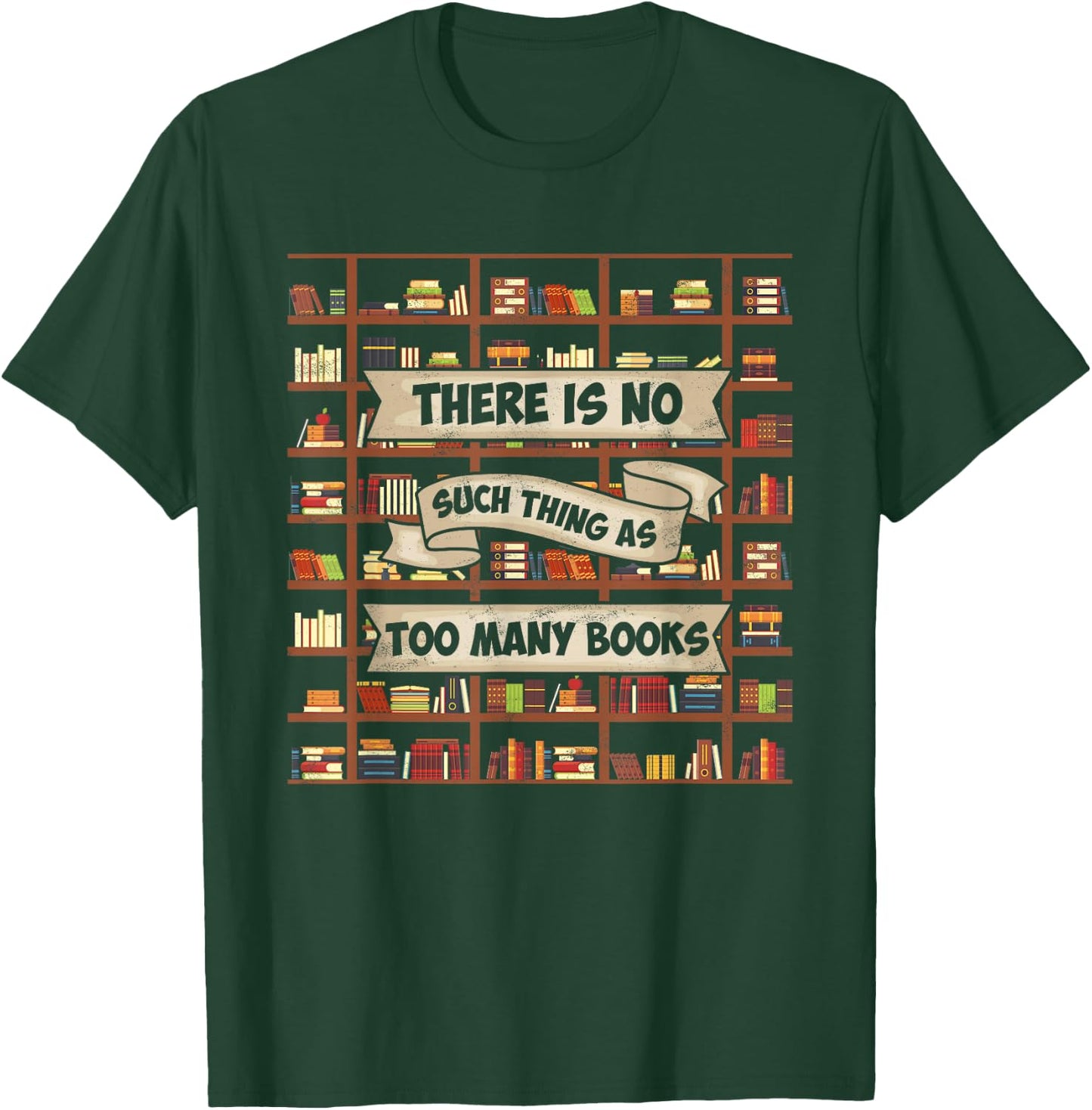 There Is No Such Thing As Too Many Books - Funny Book Lover T-Shirt - T-Shirt | Forest
