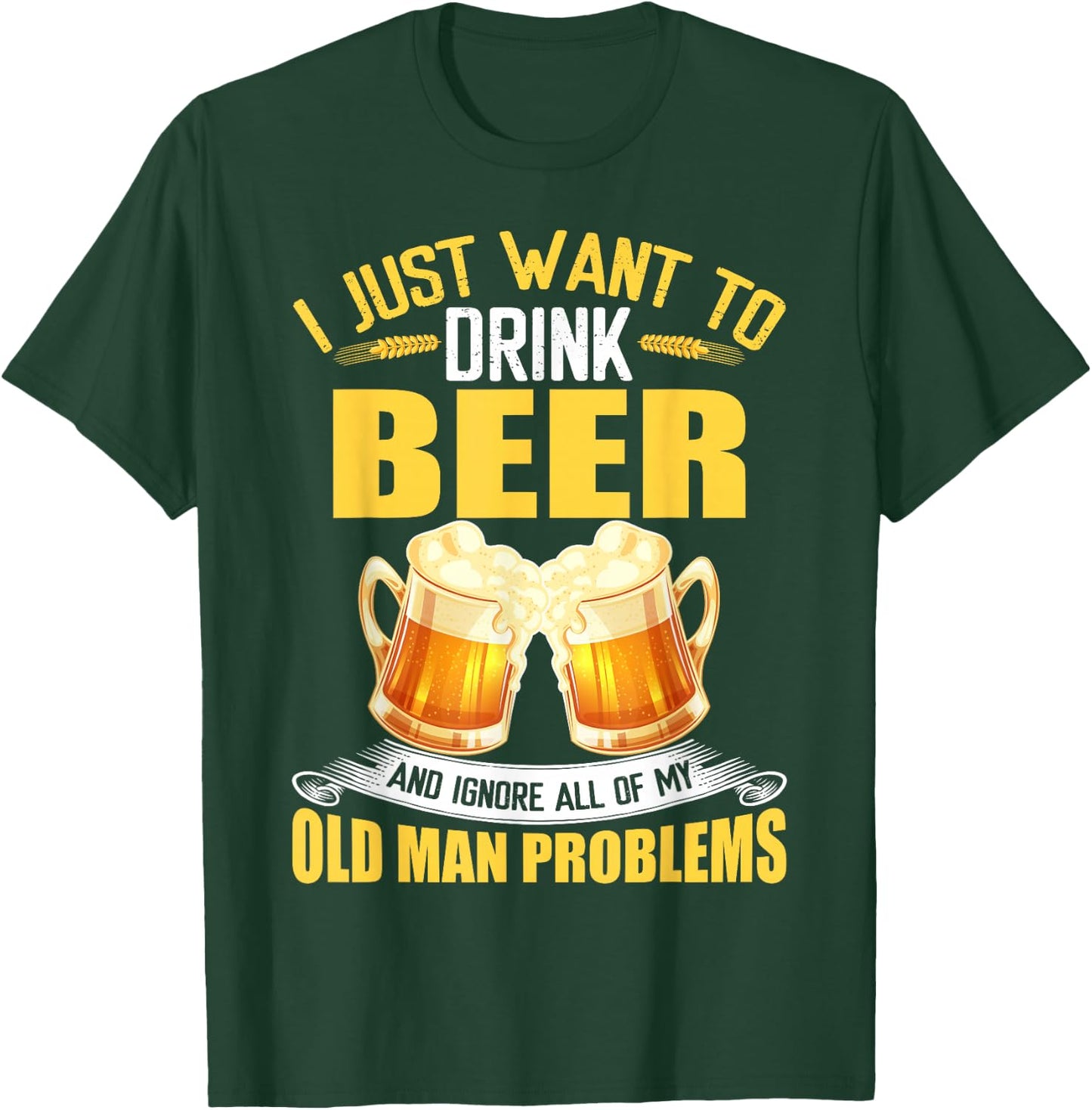 I Just Want To Drink Beer and Ignore All My Old Man Problems T-Shirt - T-Shirt | Forest