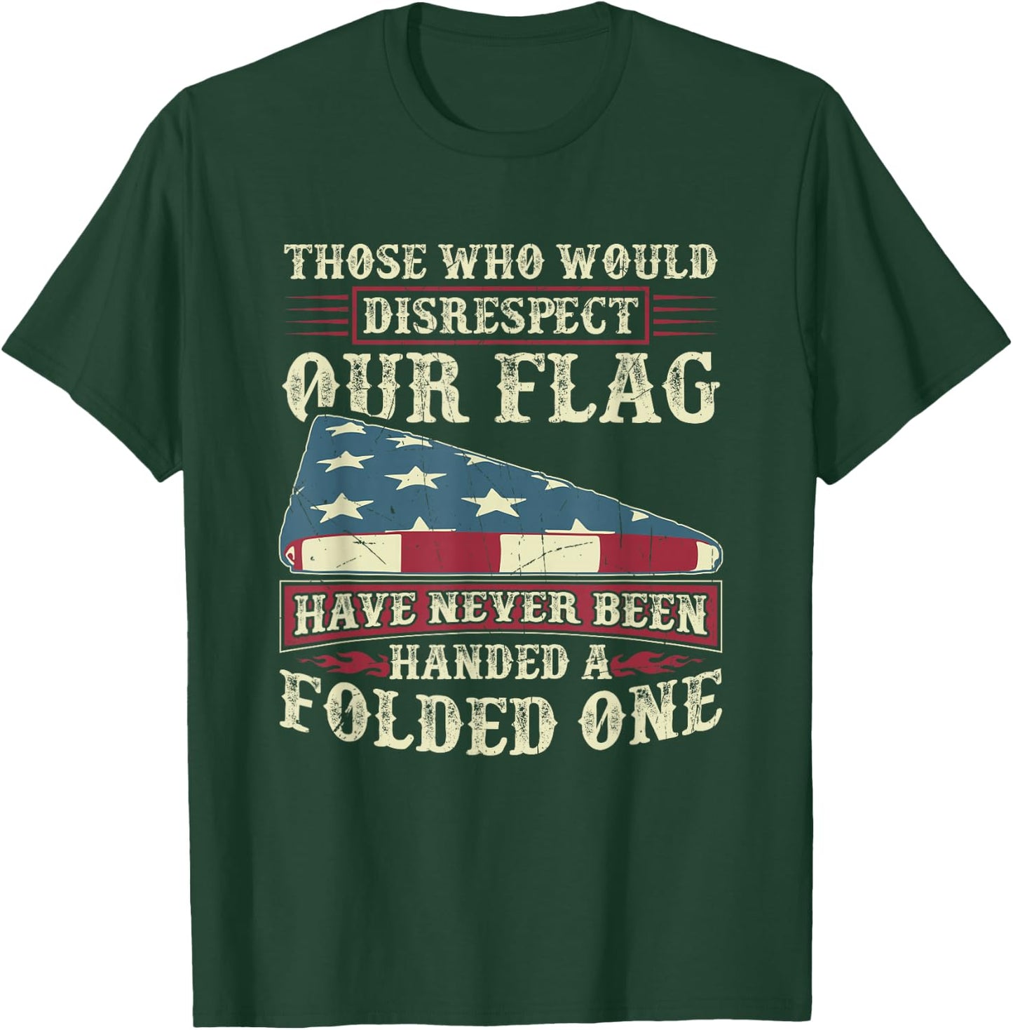 Those Who Would Disrespect Our Flag Have Never Been Handed T-Shirt - T-Shirt | Forest