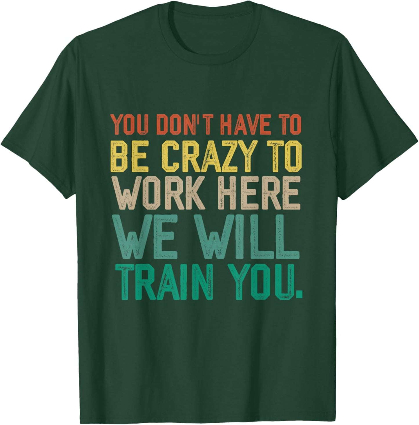 You Don't Have To Be Crazy To Work Here We Will Train You T-Shirt - T-Shirt | Forest