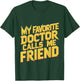 My Favorite Doctor Calls Me Friend T-Shirt - T-Shirt | Forest