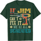If Jim Can't Fix it We're All Screwed Funny Fathers Gift T-Shirt - T-Shirt | Forest