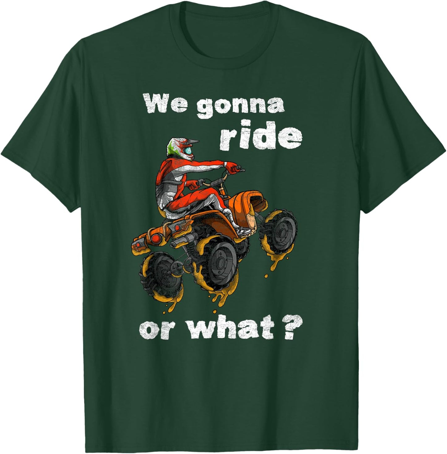 We Gonna Ride Or What? - Fun Gift ATV Four Wheeler Quad Bike T-Shirt - T-Shirt | Forest
