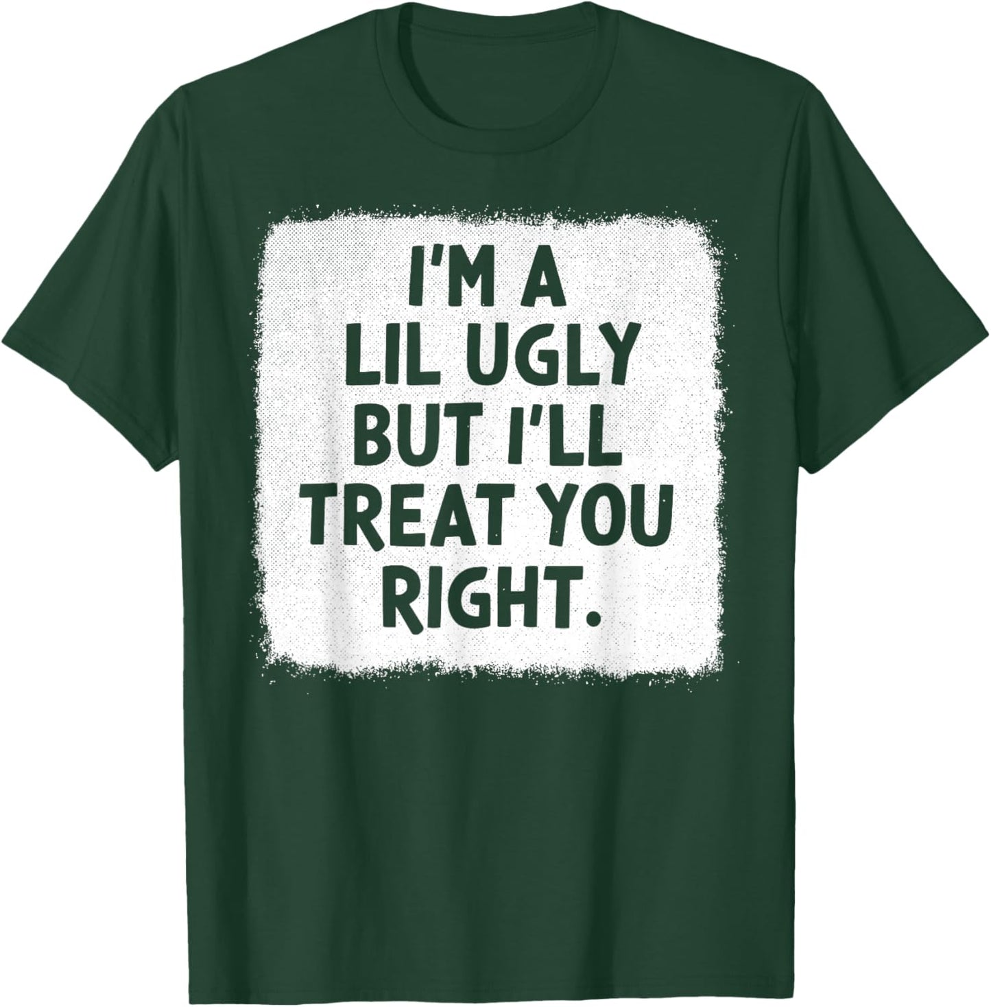 I'm A Lil Ugly But I'll Treat You Right T-Shirt - T-Shirt | Forest