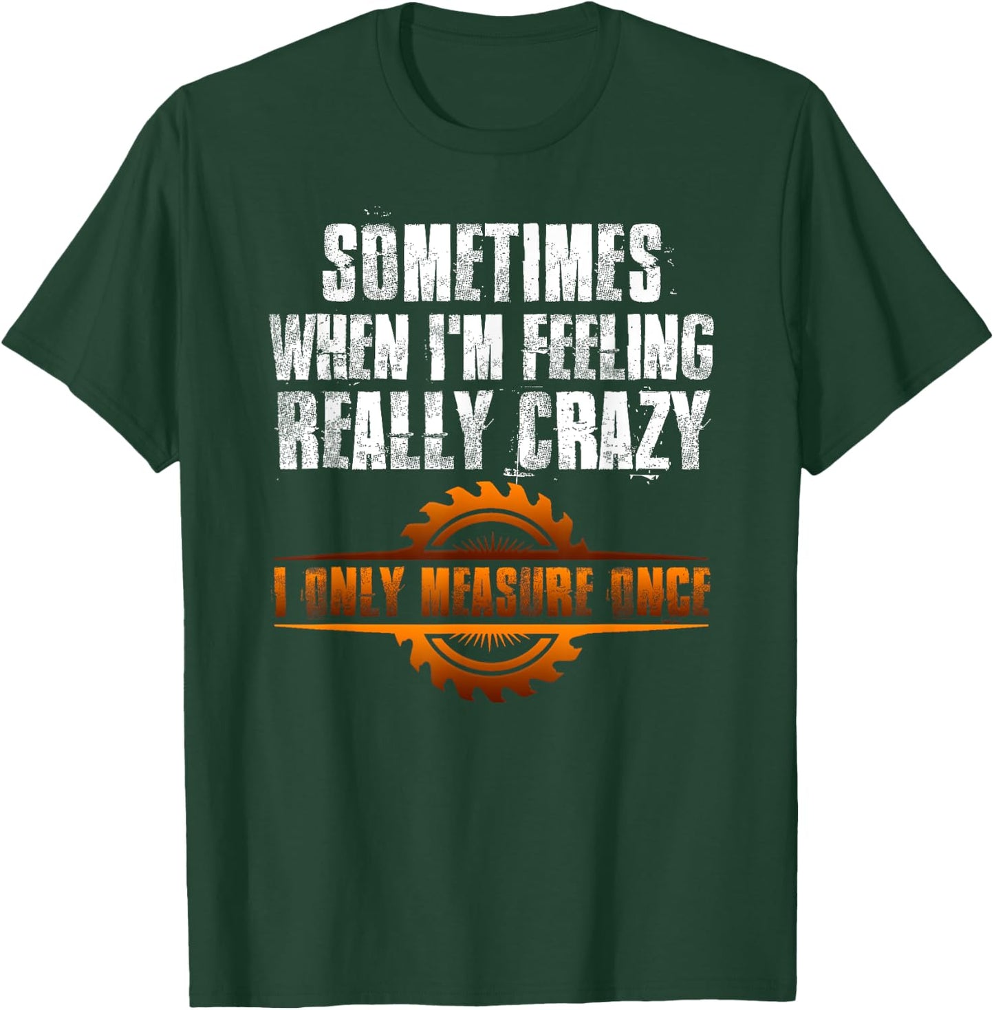Sometimes When I'm Feeling Really Crazy I Only Measure Once T-Shirt - T-Shirt | Forest
