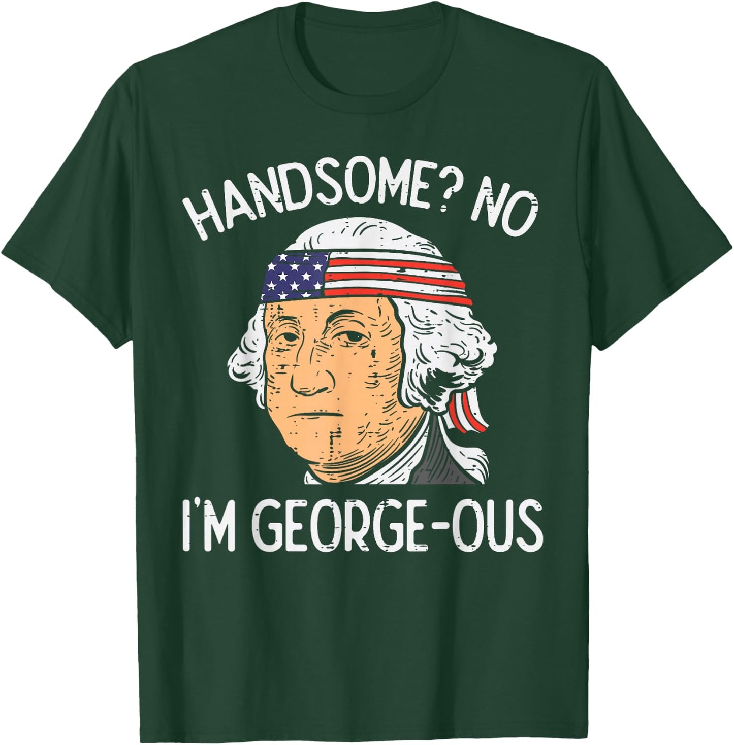 Handsome No Georgeous Washington Funny 4th of July Fourth T-Shirt - T-Shirt | Forest