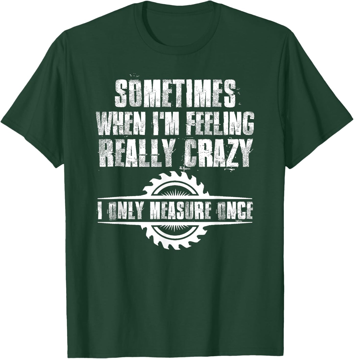 Sometimes When I'm Feeling Really Crazy I Only Measure Once T-Shirt - T-Shirt | Forest
