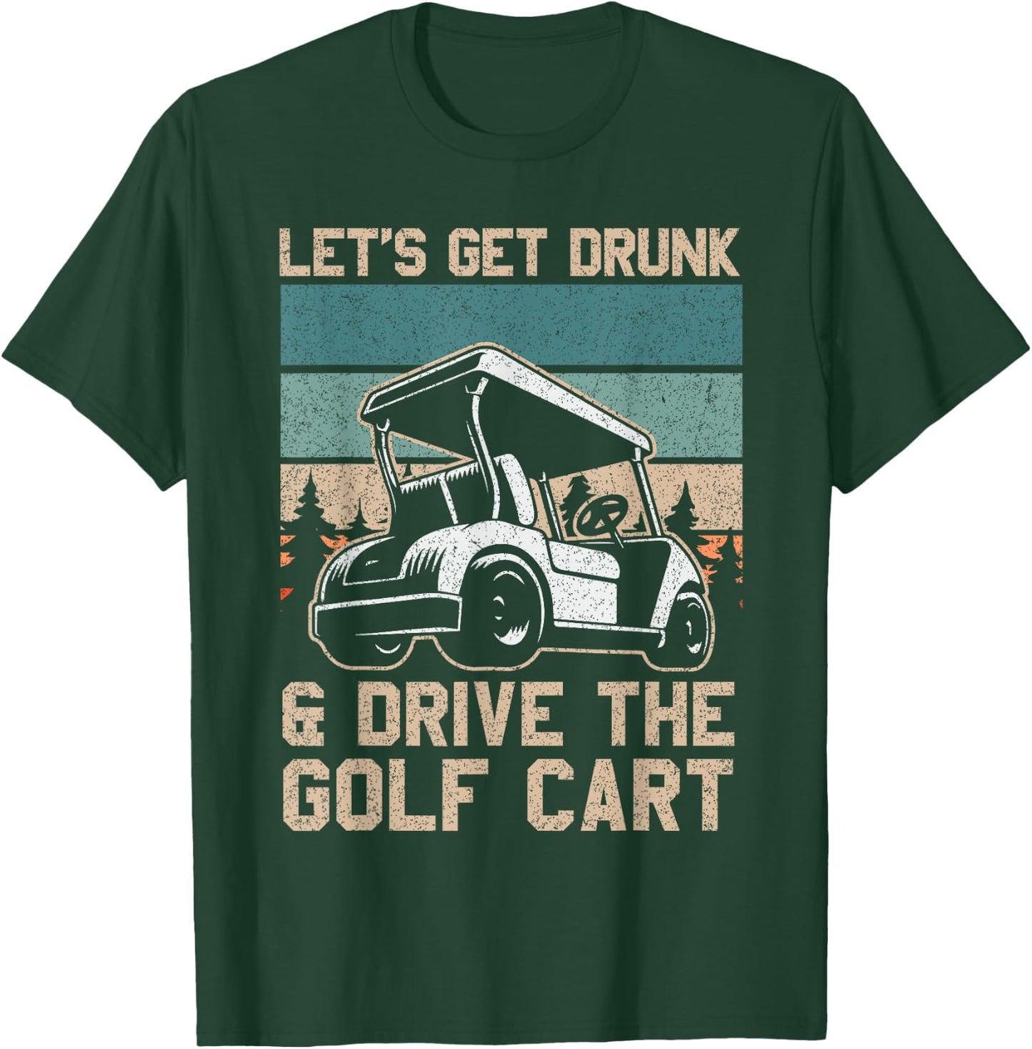 Lets Get Drunk And Drive The Golf Cart for a golf outfit T-Shirt - T-Shirt | Forest