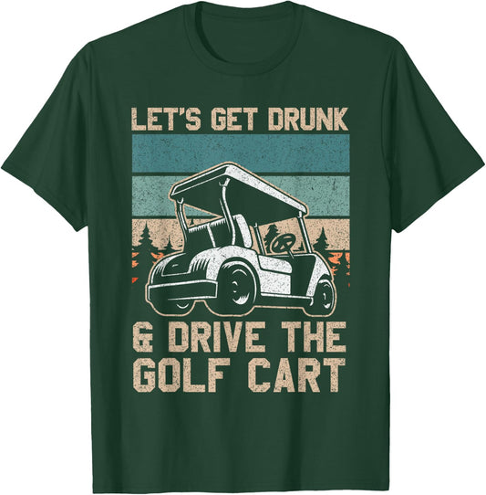 Lets Get Drunk And Drive The Golf Cart for a golf outfit T-Shirt - T-Shirt | Forest