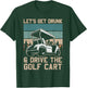 Lets Get Drunk And Drive The Golf Cart for a golf outfit T-Shirt - T-Shirt | Forest