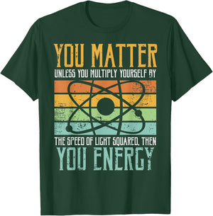 Science Quote Gift, You Matter, You Energy T-Shirt - T-Shirt | Forest