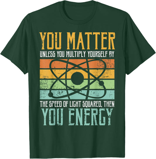 Science Quote Gift, You Matter, You Energy T-Shirt - T-Shirt | Forest