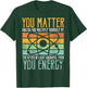 Science Quote Gift, You Matter, You Energy T-Shirt - T-Shirt | Forest