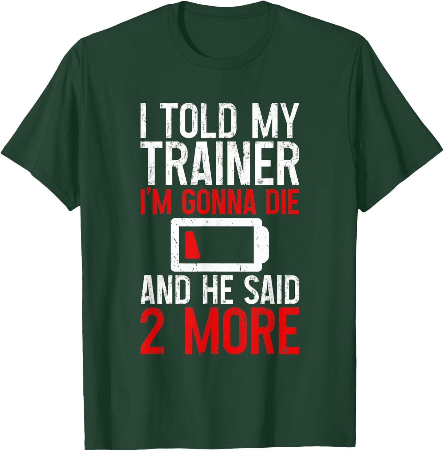 I Told My Trainer I'm Gonna Die And He Said, 2 More T-Shirt - T-Shirt | Forest