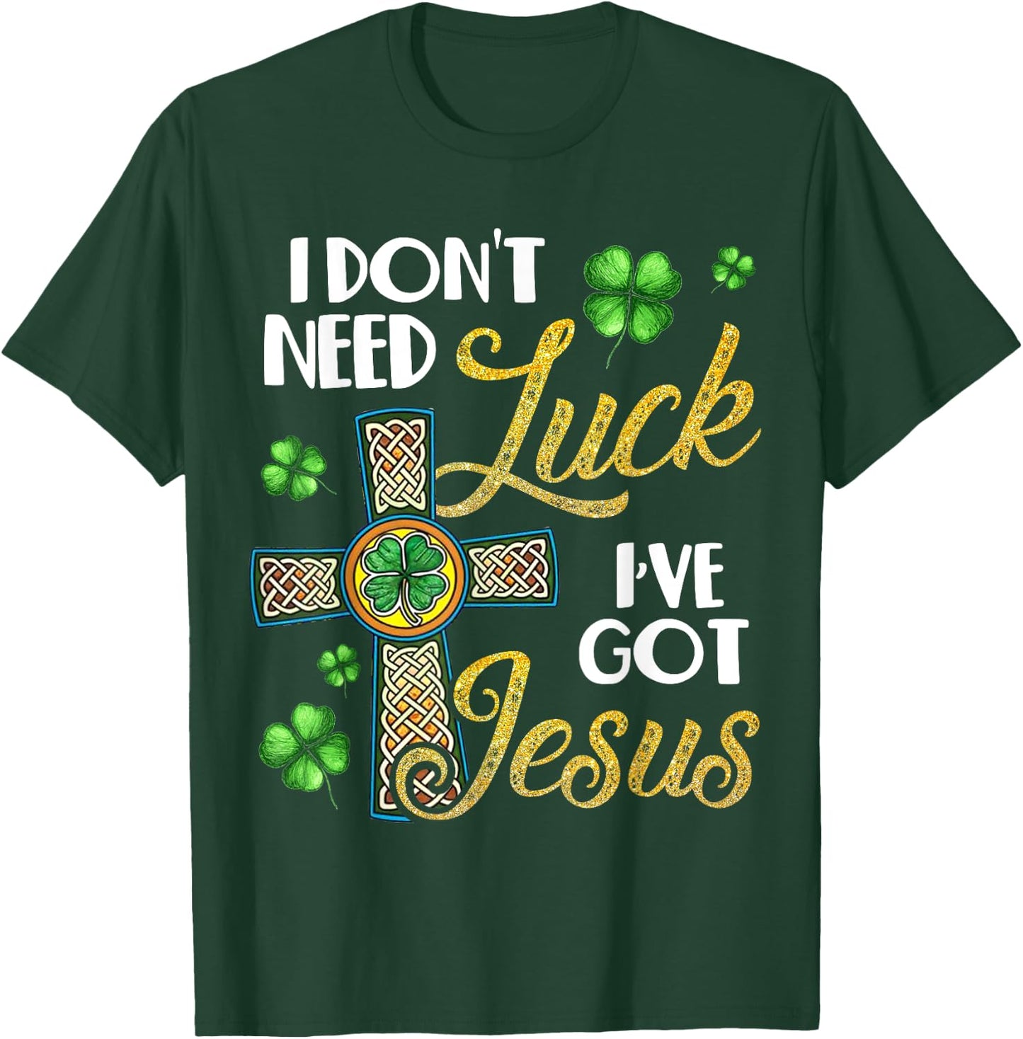 I Don't Need Luck I've Got Jesus St Patrick's Day T-Shirt - T-Shirt | Forest