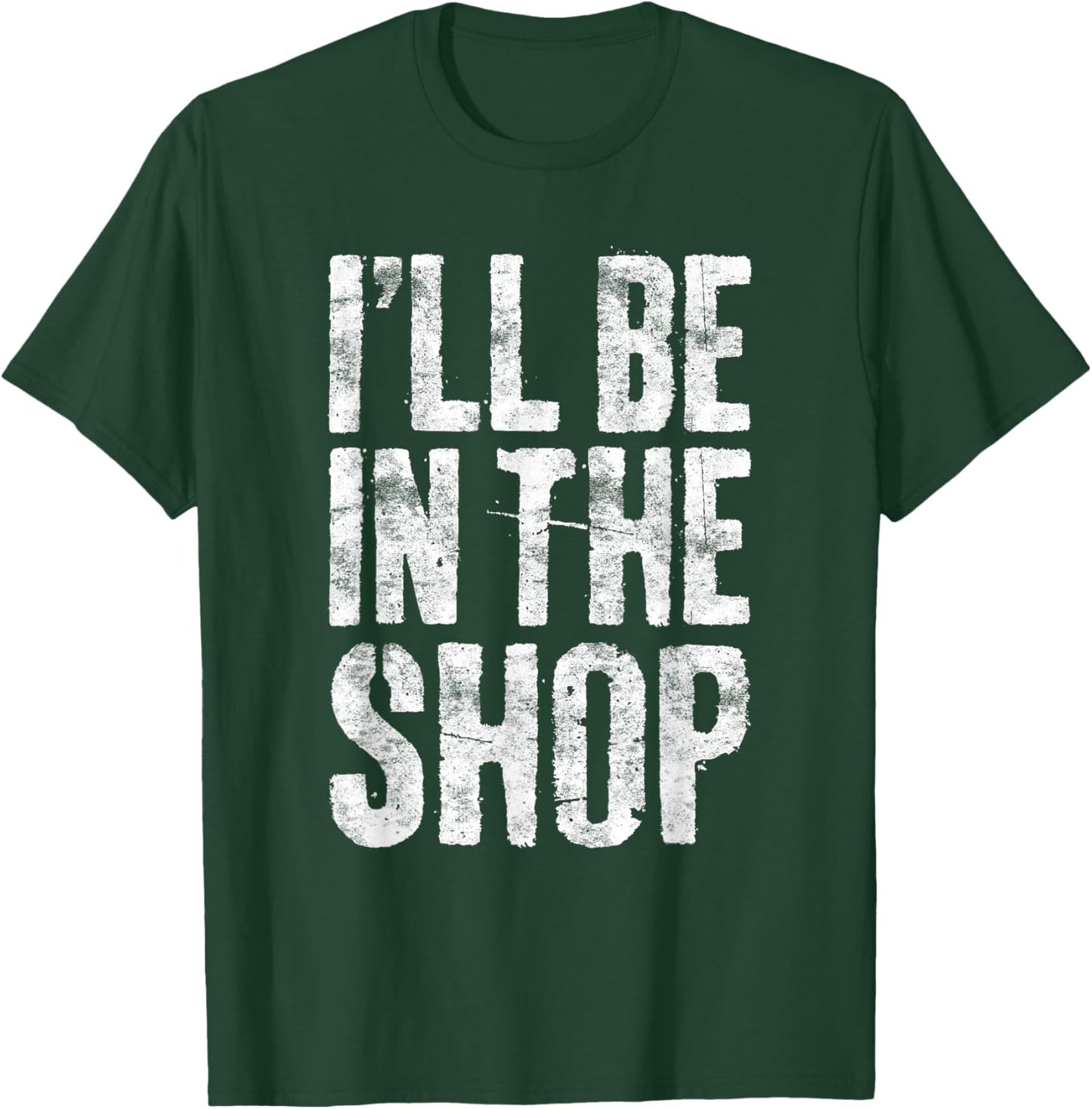 I'll Be in The Shop Shirt Men Dad Joke Handyman Mechanic T-Shirt - T-Shirt | Forest