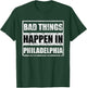 Bad things happen in Philadelphia T-Shirt - T-Shirt | Forest