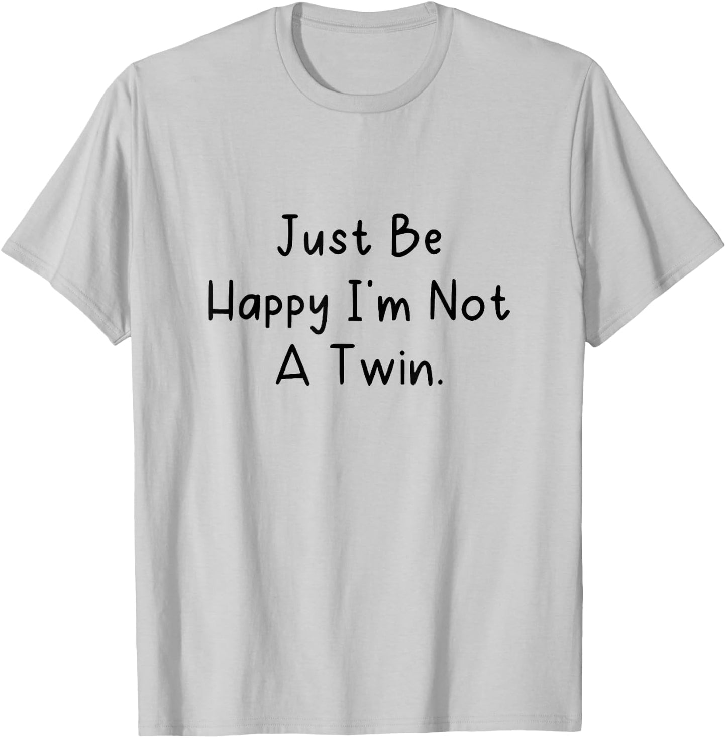 Just Be Happy I'm Not a Twin. T-Shirt - T-Shirt | Ash