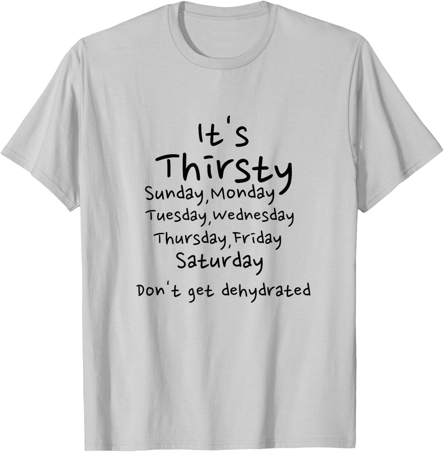Thirsty Monday Tuesday Wednesday Thursday Friday weekend T-Shirt - T-Shirt | Ash