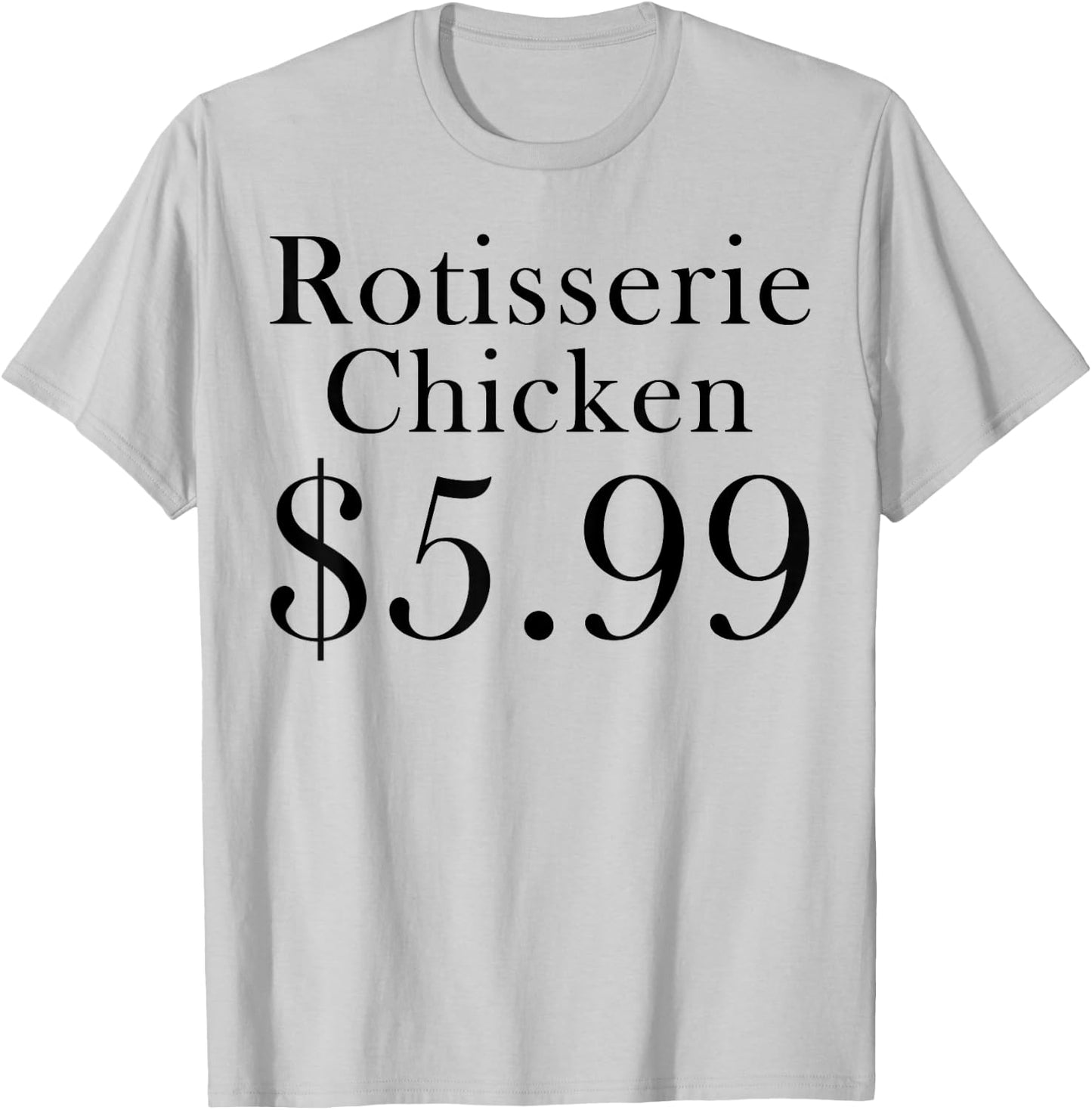 Rotisserie Chicken 5.99 Dollars Funny T-Shirt - T-Shirt | Ash
