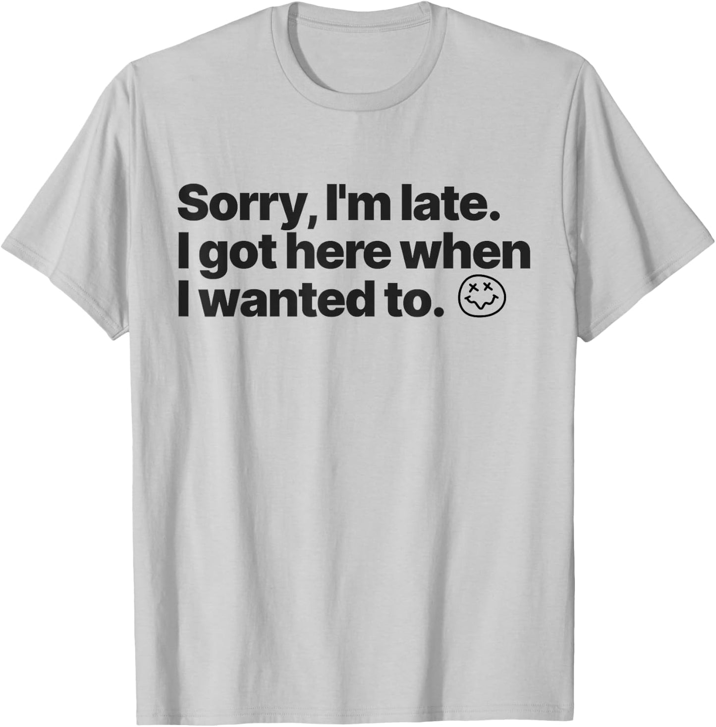 Sorry I'm Late I Got Here When I Wanted To Funny Sarcastic T-Shirt - T-Shirt | Ash