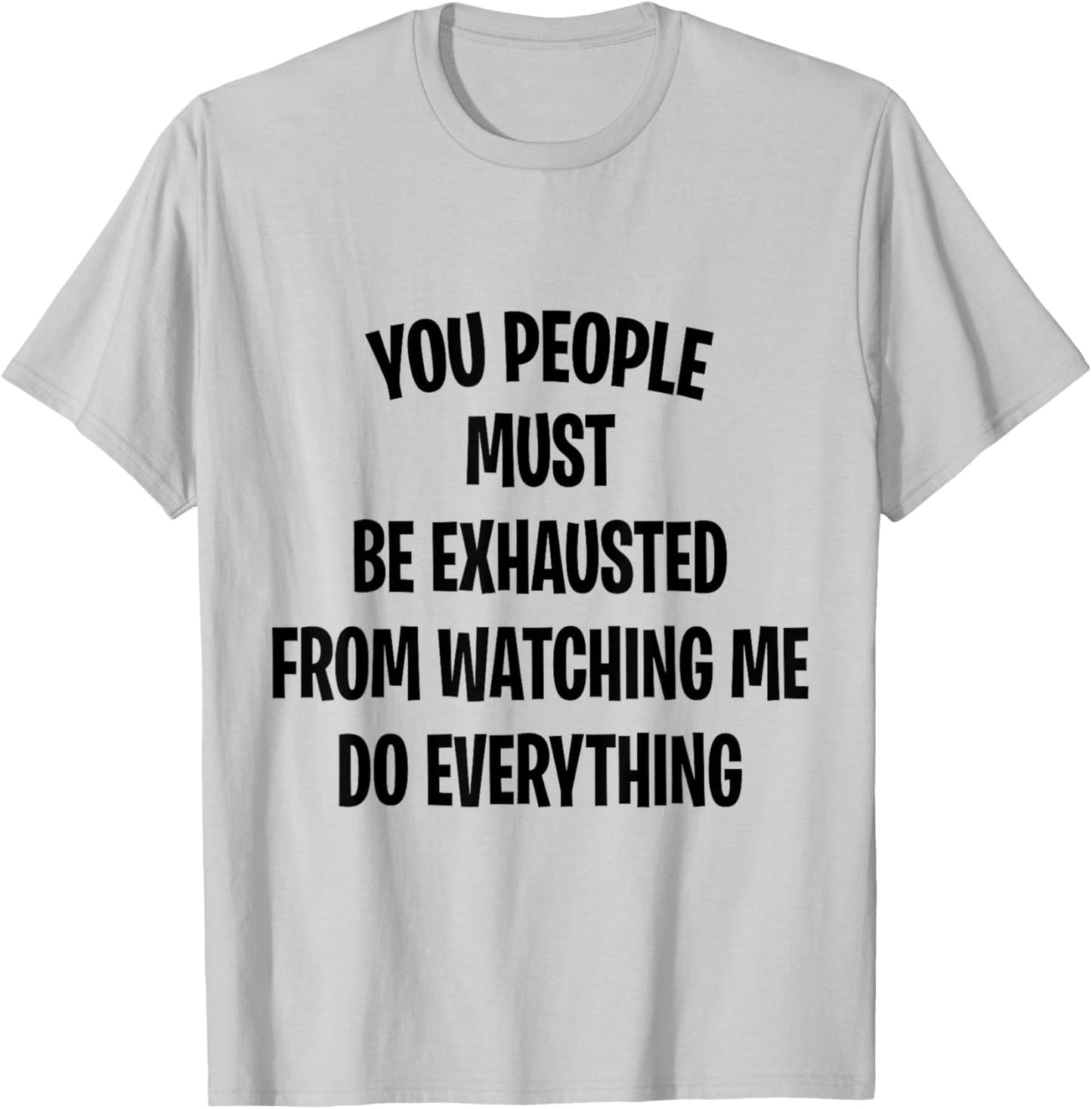 You People Must Be Exhausted From Watching Me Do Everything T-Shirt - T-Shirt | Ash