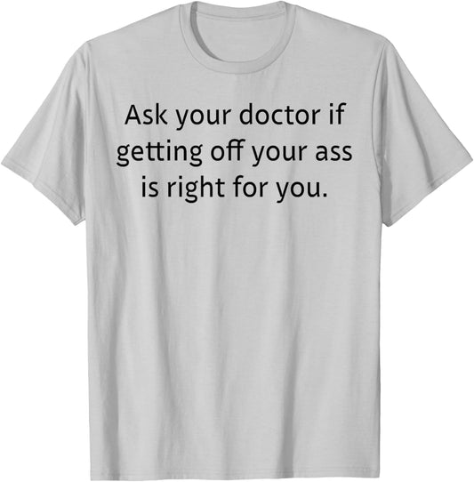 Ask Your Doctor If Getting Off Your Ass Is Right For You T-Shirt - T-Shirt | Ash