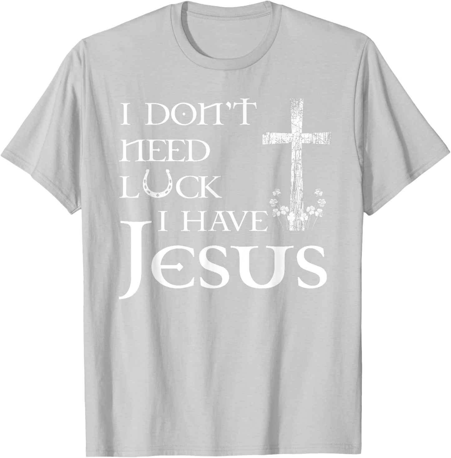 I Don't Need Luck I Have Jesus Christian St Patrick's Day T-Shirt - T-Shirt | Ash