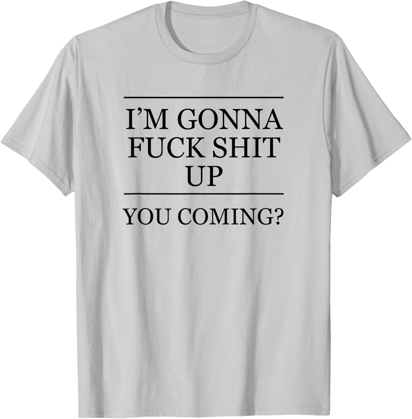 I'm Gonna Fuck This Shit Up - You Coming | Funny A F Graphic T-Shirt - T-Shirt | Ash