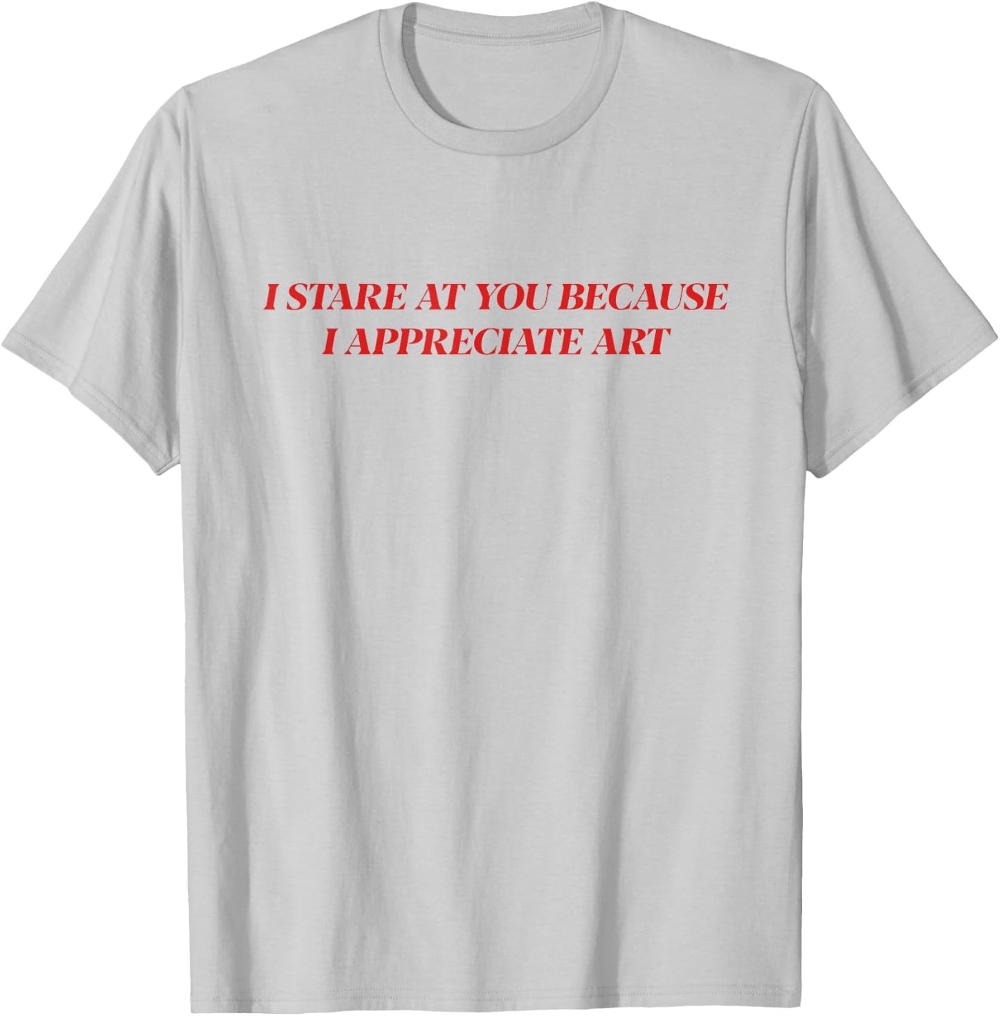 I Stare At You Because I Appreciate Art Shirt T-Shirt - T-Shirt | Ash