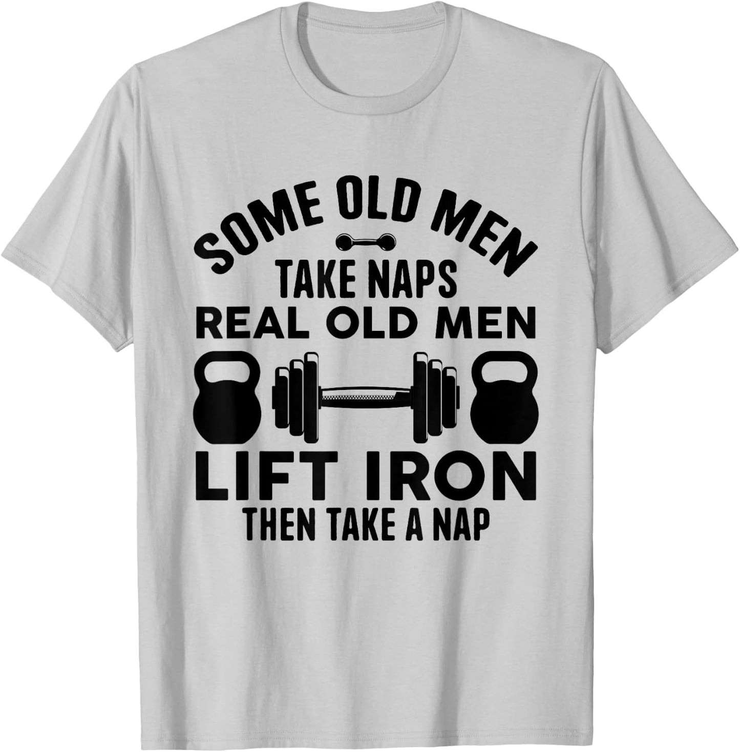 Some Old Men Take Naps Real Old Men Lift Iron Weightlifting T-Shirt - T-Shirt | Ash