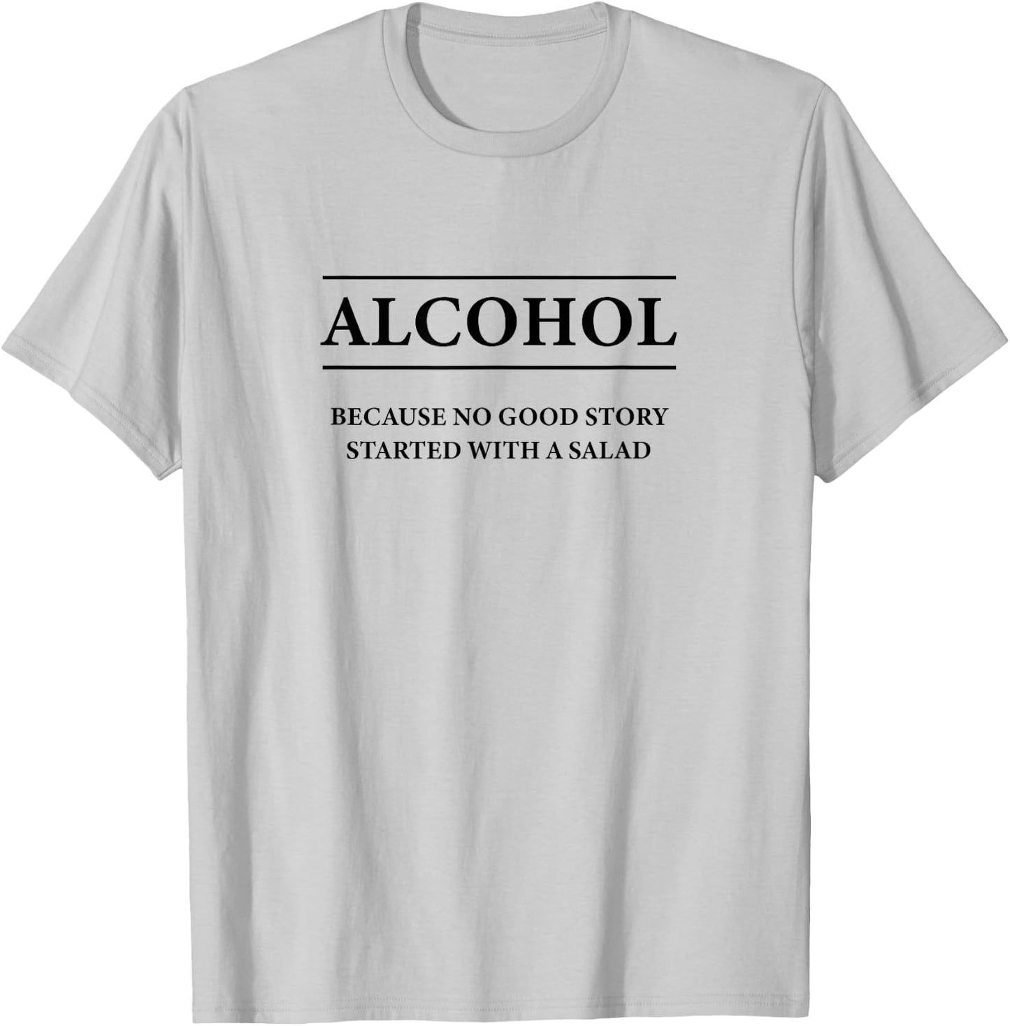 ALCOHOL Because No Good Story Started With a Salad | Funny T-Shirt - T-Shirt | Ash