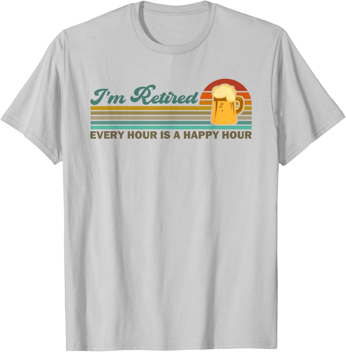 I'm Retired Every Hour Happy Hour Beer Drinking Retirement T-Shirt - T-Shirt | Ash