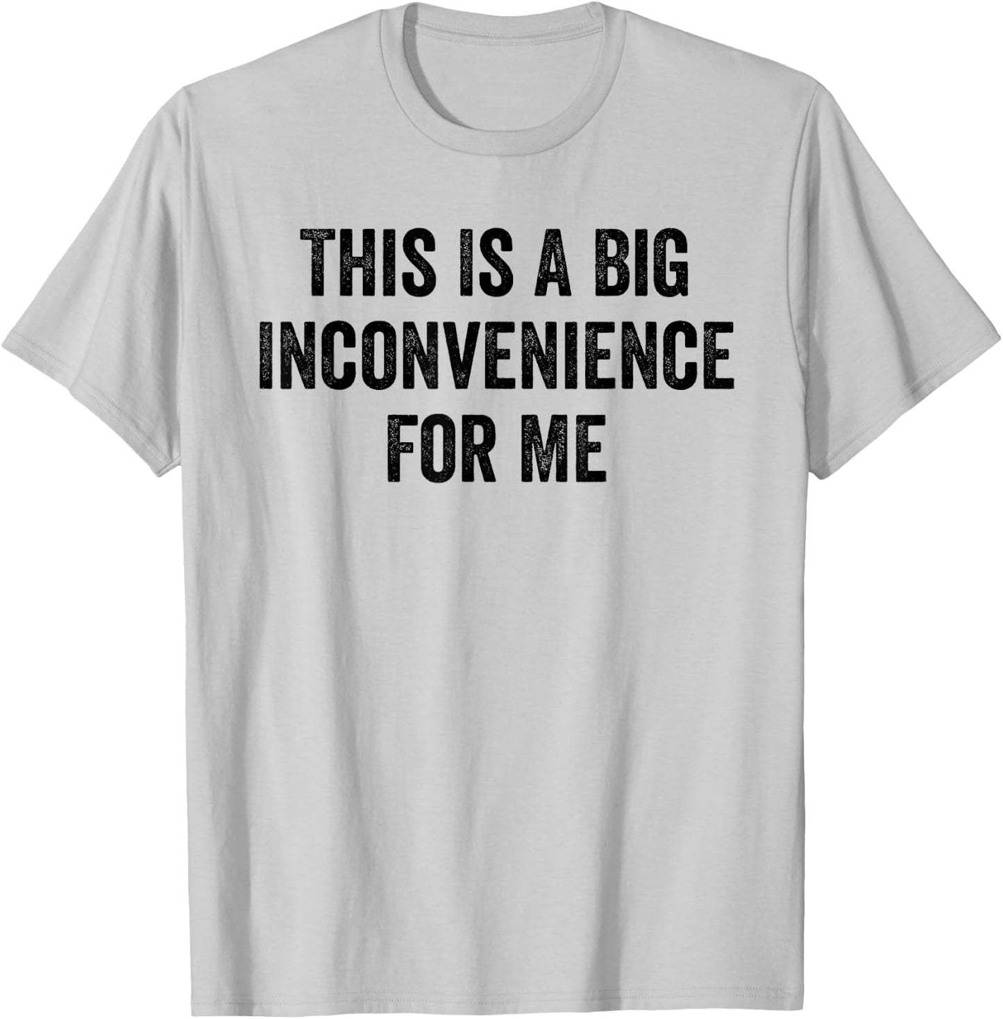 This Is A Big Inconvenience For Me Funny Sarcastic Quote T-Shirt - T-Shirt | Ash
