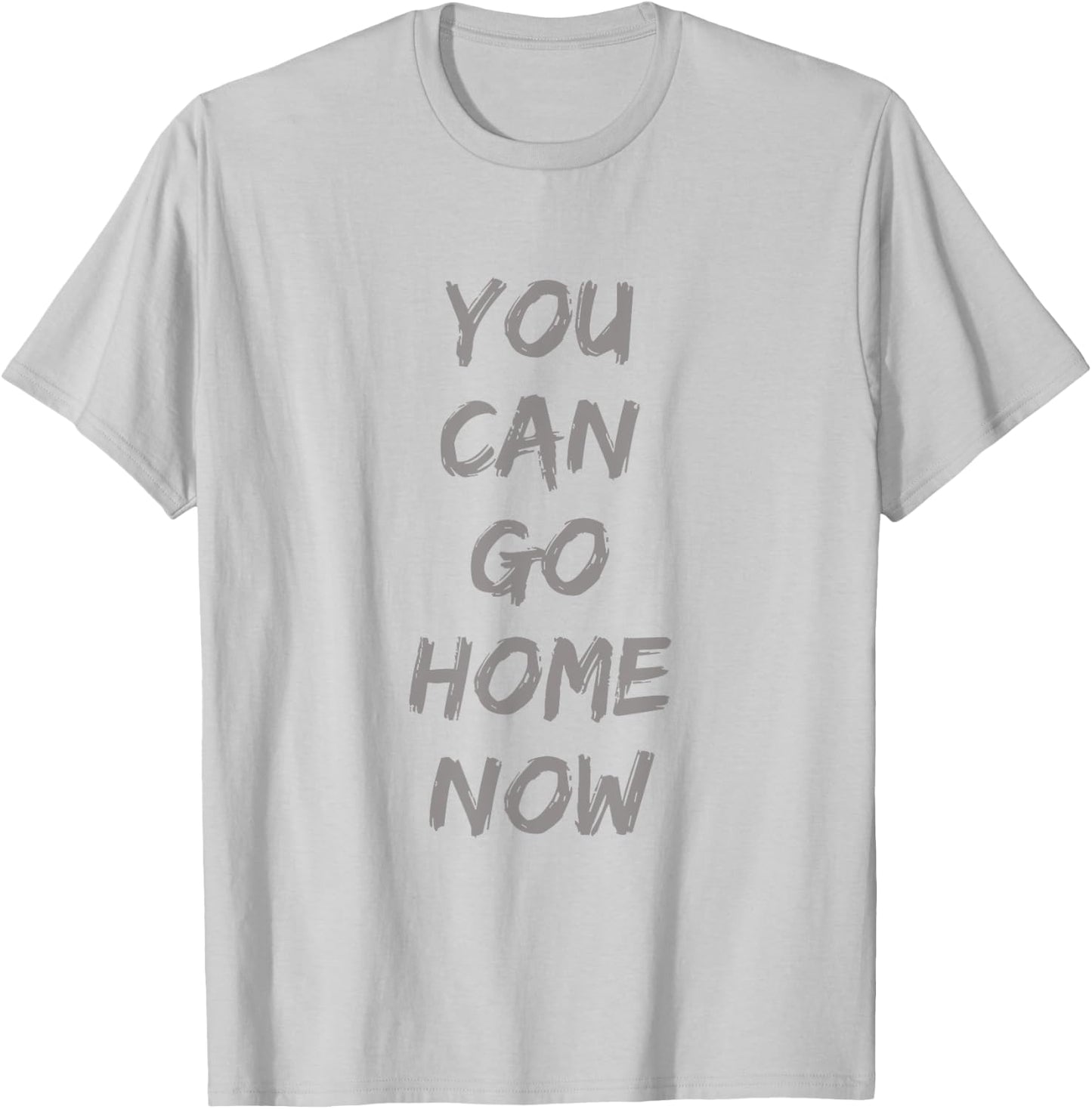 Gravity Apparel | You Can Go Home Now | -Adults Gym Motivation T-Shirt - T-Shirt | Ash