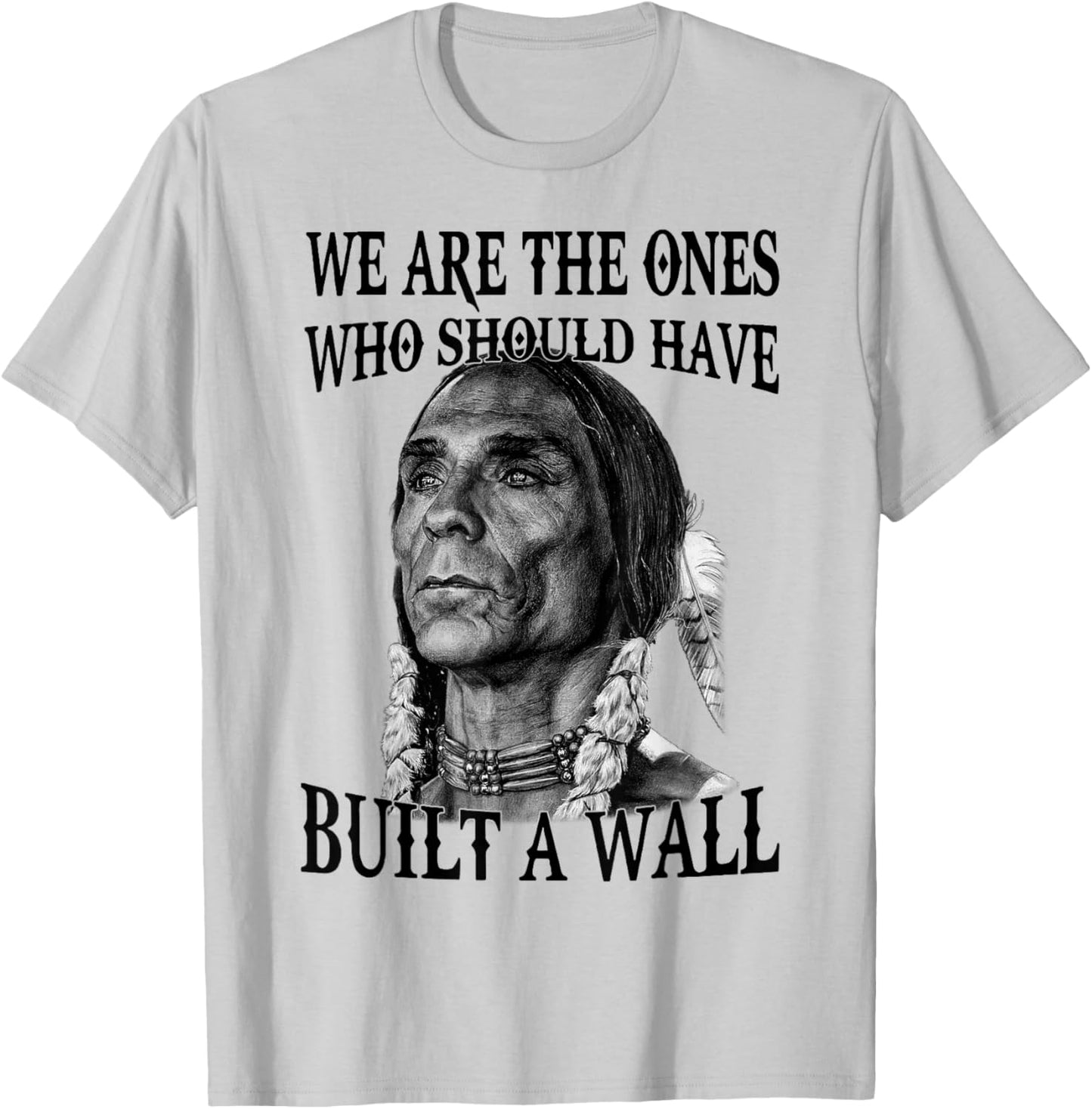We Are The Ones Who Should Have Built A Wall T-Shirt - T-Shirt | Ash