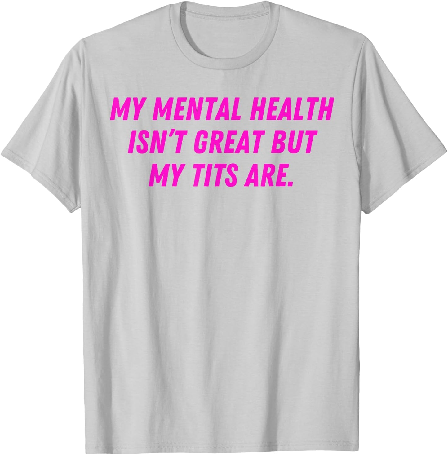 My Mental Health Isn't Great But My Tits Are Great T-Shirt - T-Shirt | Ash