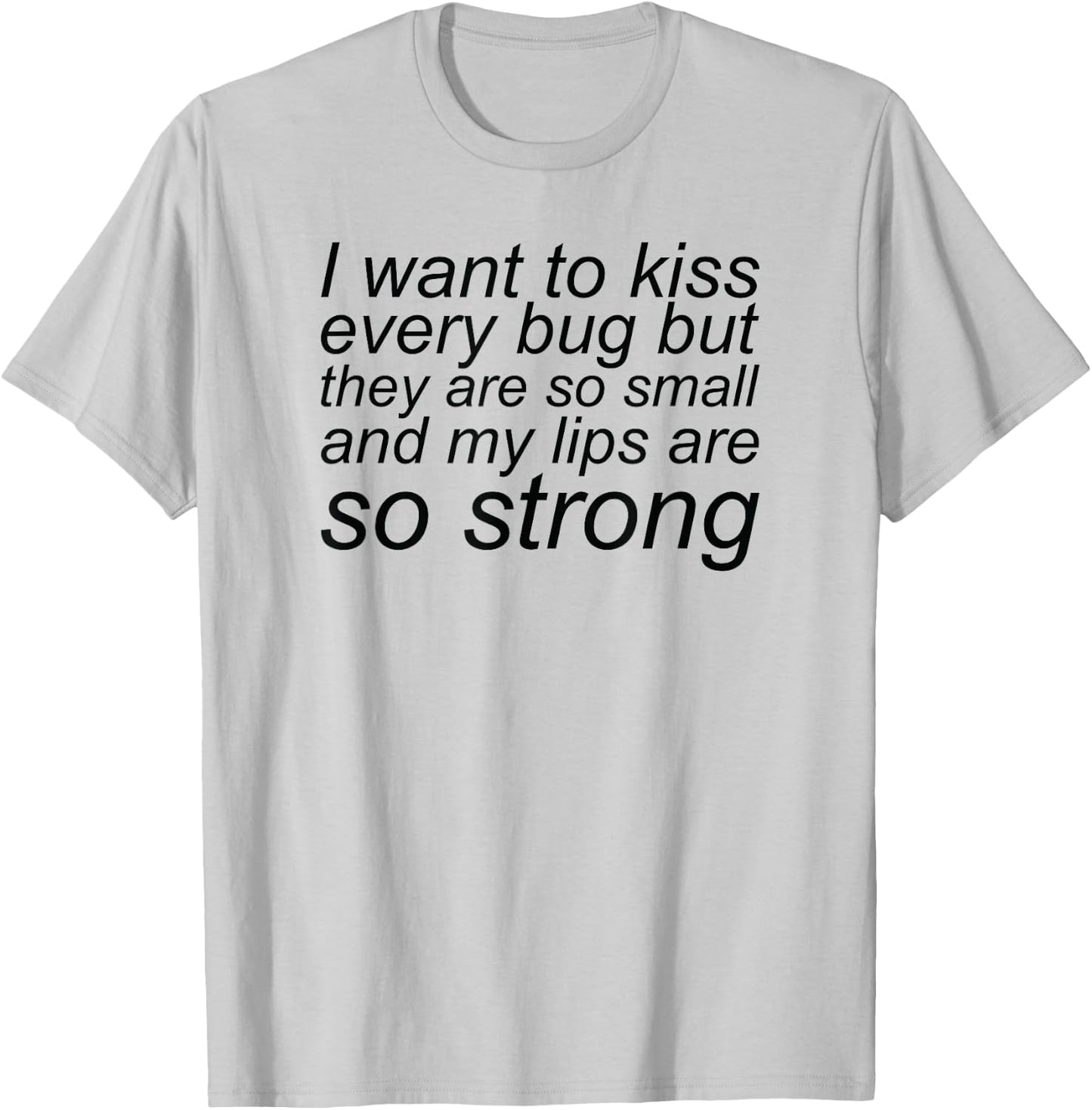 I Want To Kiss Every Bug They Are Small My Lips So Strong T-Shirt - T-Shirt | Ash