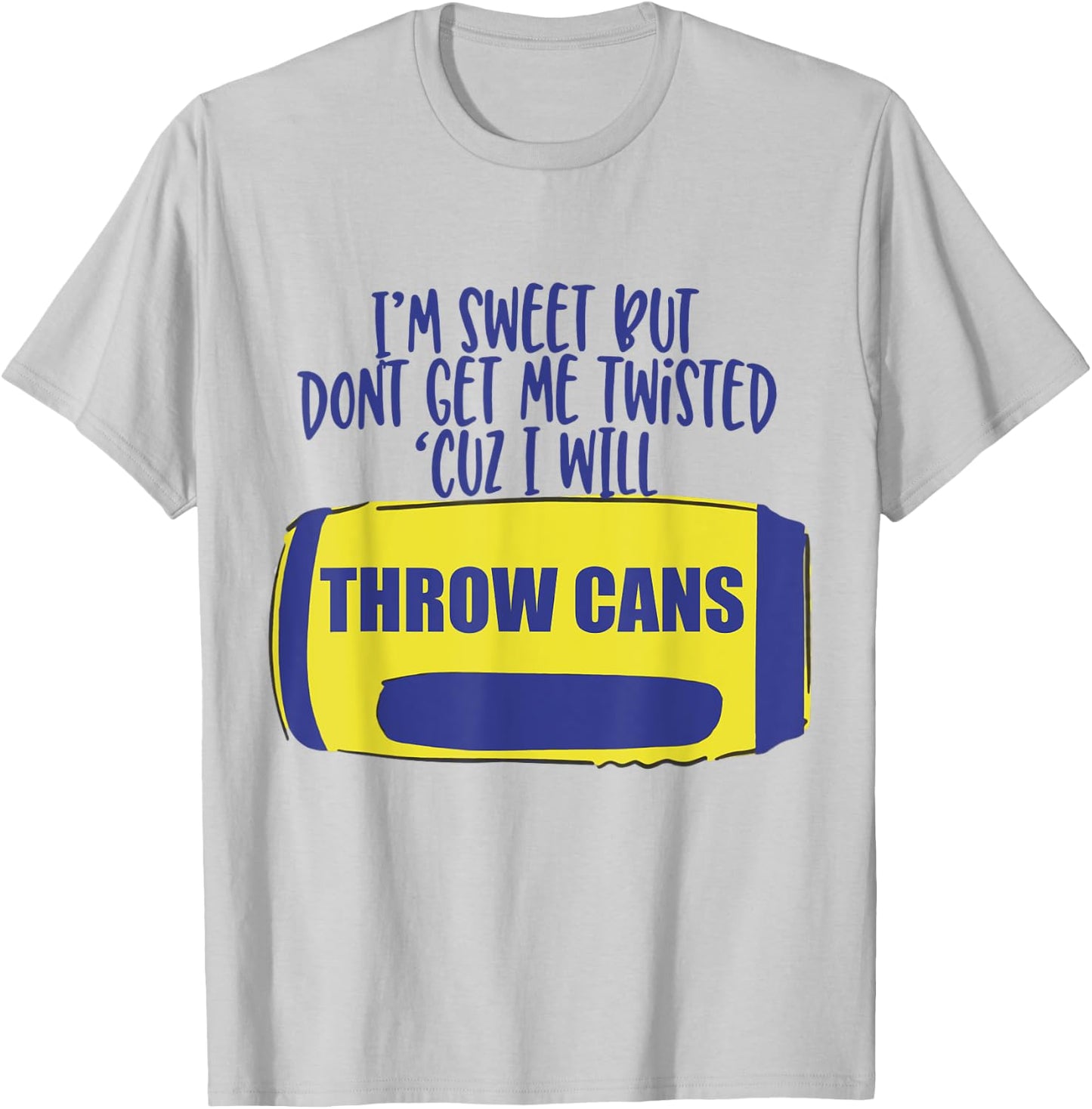 I'm Sweet But Don't Get Me Twisted Cuz I Will Throw Cans T-Shirt - T-Shirt | Ash