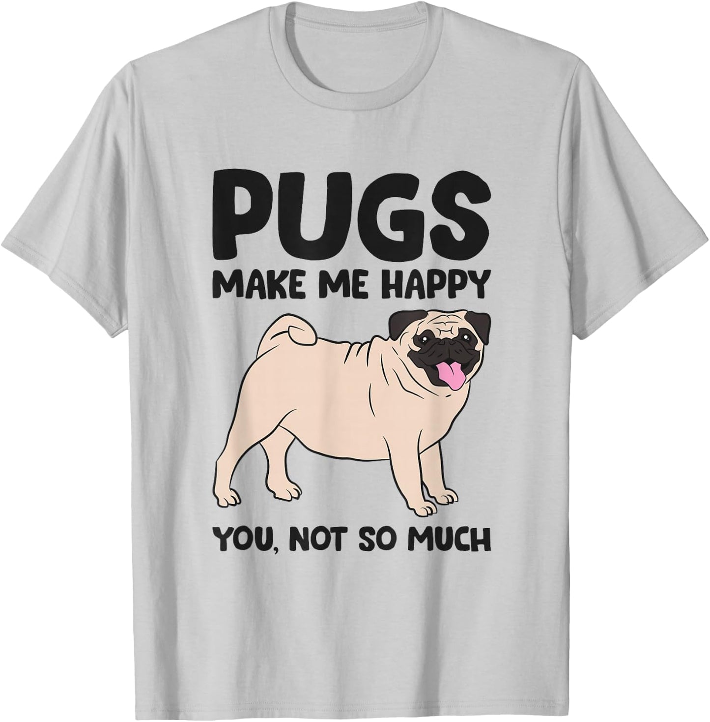 Pugs Make Me Happy You Not So Much T-Shirt - T-Shirt | Ash